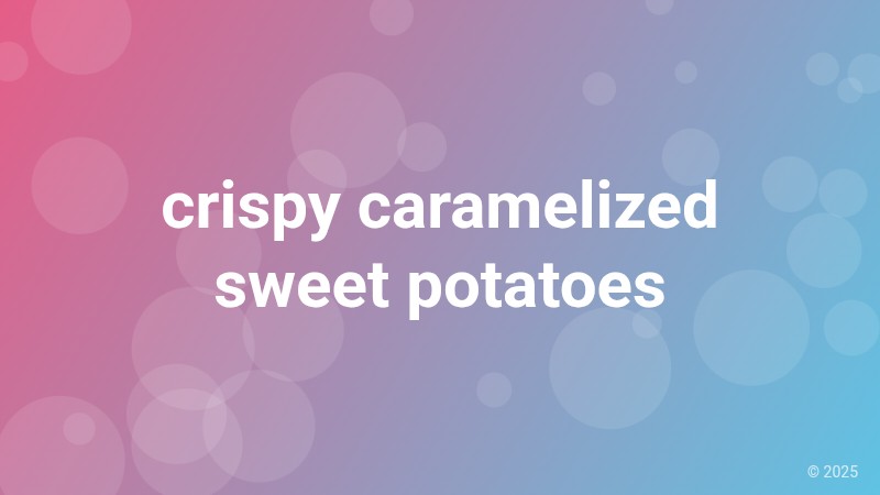 crispy caramelized sweet potatoes